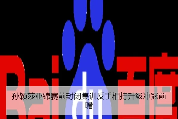 孙颖莎亚锦赛前封闭集训反手相持升级冲冠前瞻