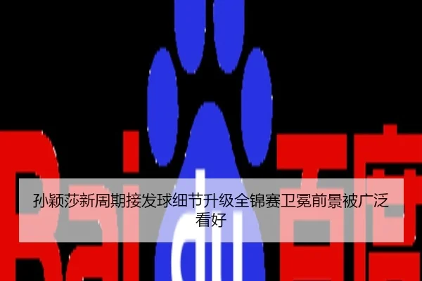 孙颖莎新周期接发球细节升级全锦赛卫冕前景被广泛看好